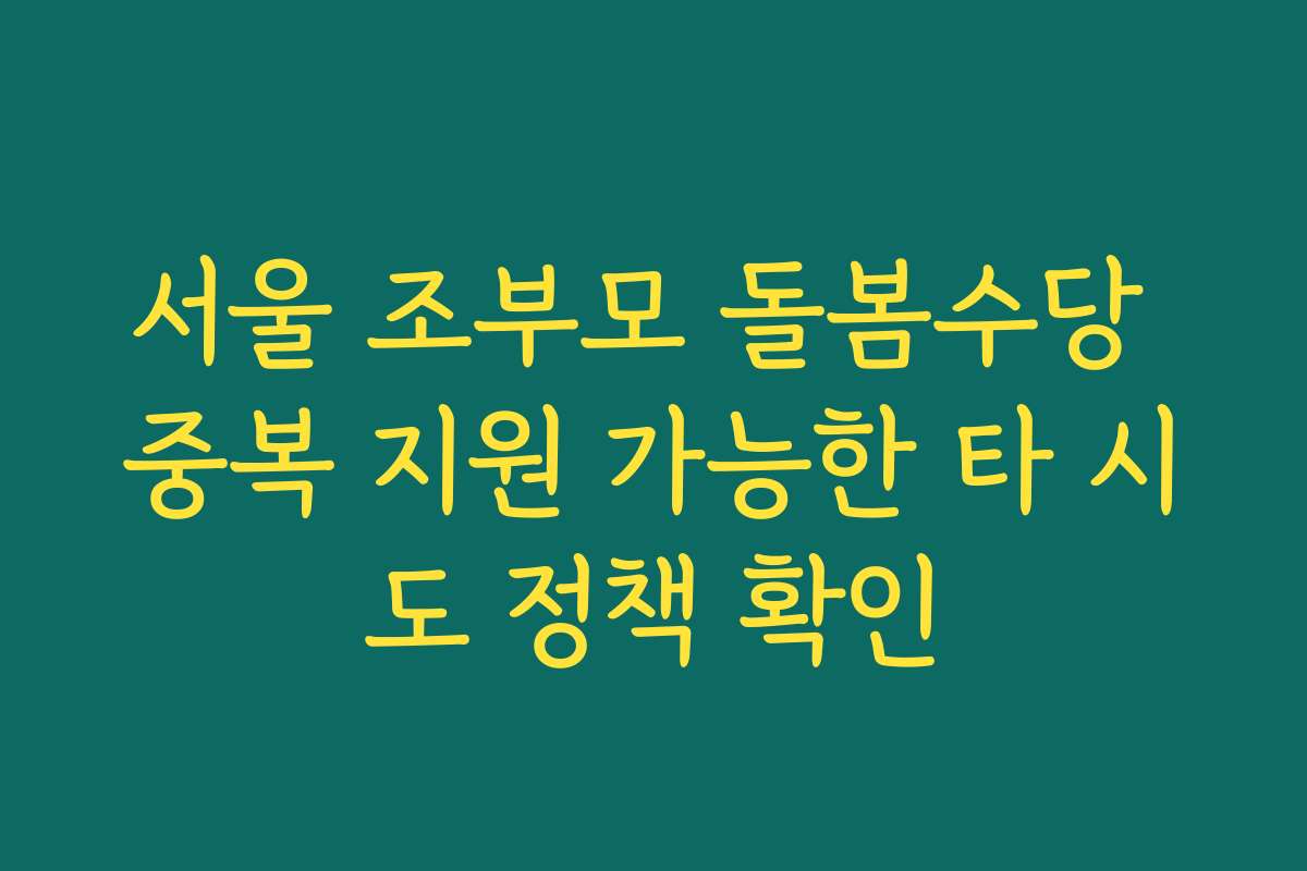 서울 조부모 돌봄수당 중복 지원 가능한 타 시도 정책 확인