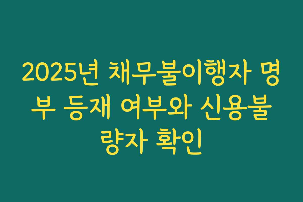 2025년 채무불이행자 명부 등재 여부와 신용불량자 확인