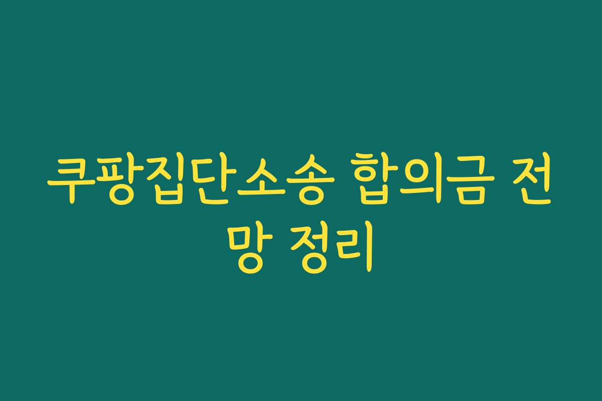쿠팡집단소송 합의금 전망 정리