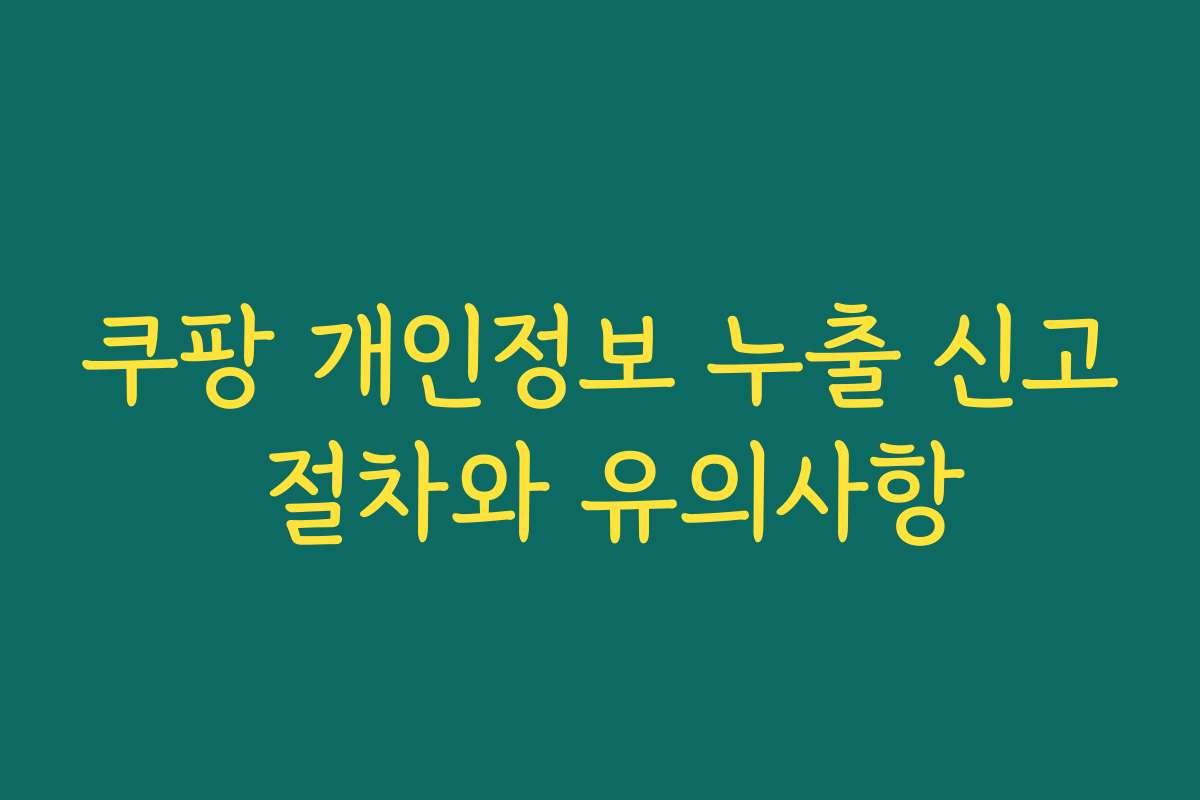 쿠팡 개인정보 누출 신고 절차와 유의사항