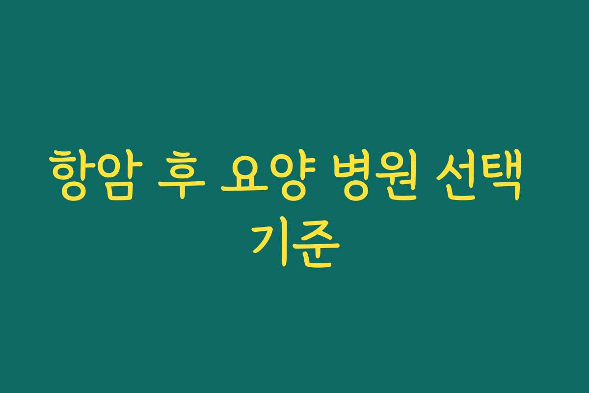 항암 후 요양 병원 선택 기준