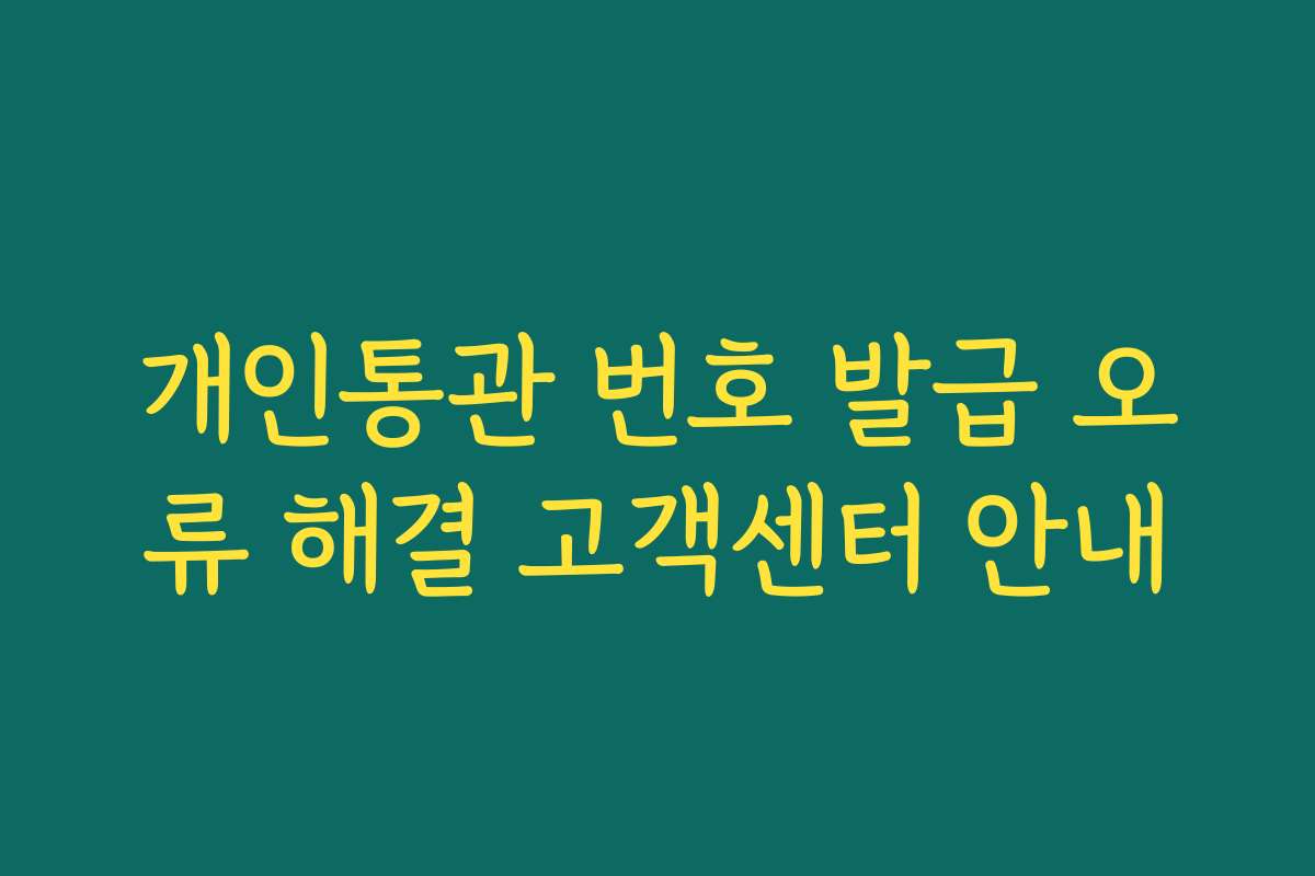 개인통관 번호 발급 오류 해결 고객센터 안내