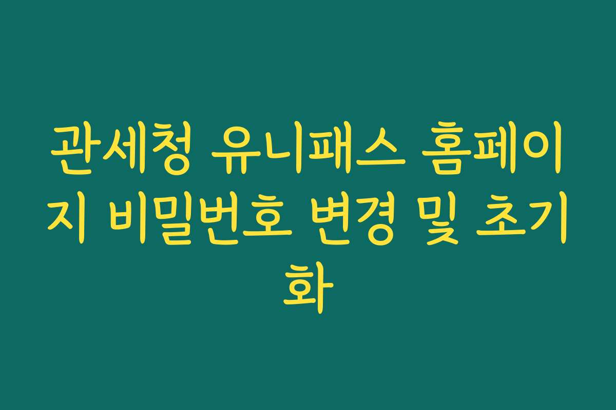 관세청 유니패스 홈페이지 비밀번호 변경 및 초기화