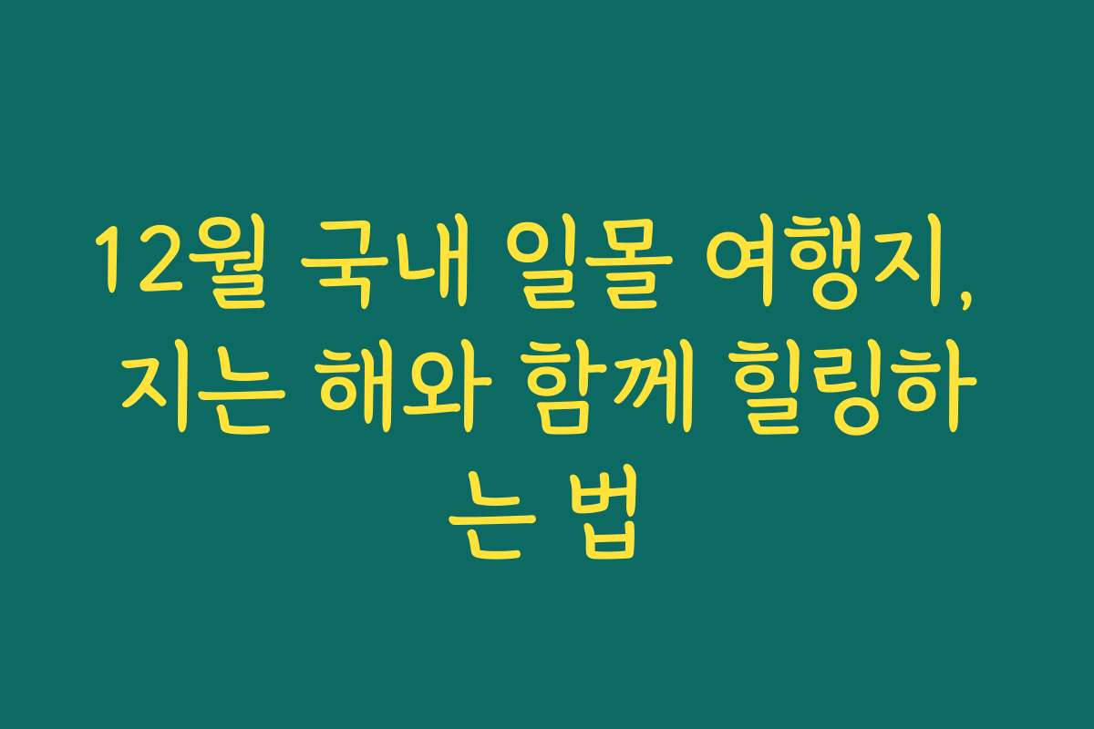 12월 국내 일몰 여행지, 지는 해와 함께 힐링하는 법