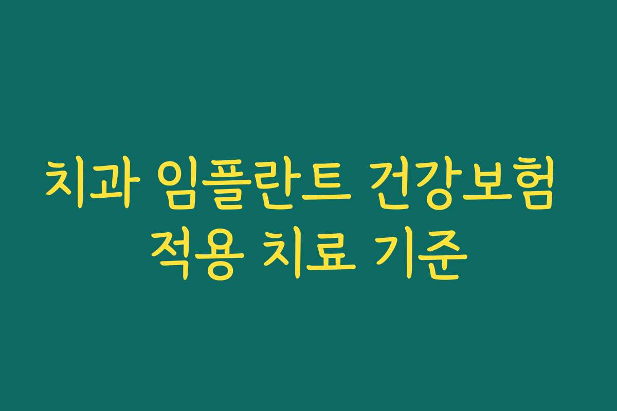 치과 임플란트 건강보험 적용 치료 기준