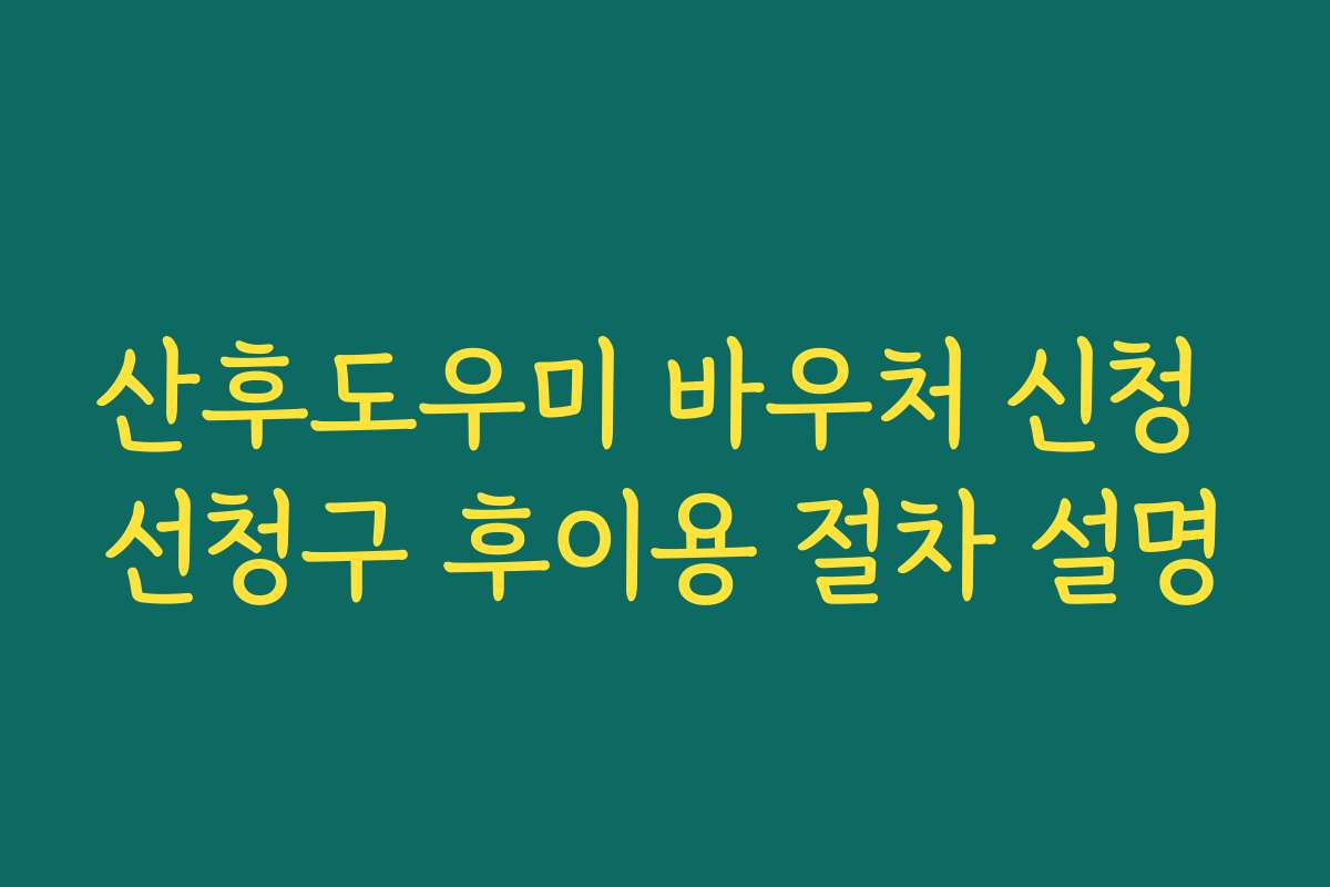 산후도우미 바우처 신청 선청구 후이용 절차 설명
