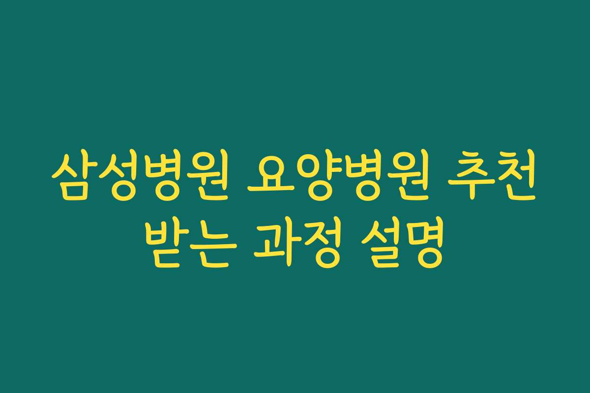 삼성병원 요양병원 추천받는 과정 설명