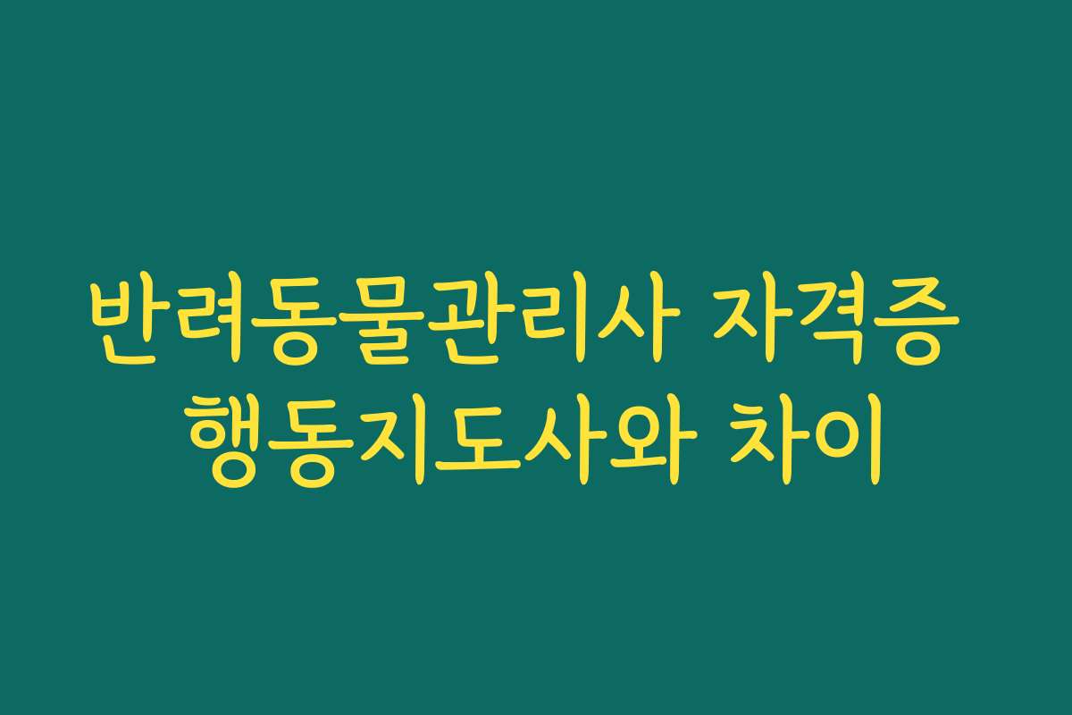 반려동물관리사 자격증 행동지도사와 차이