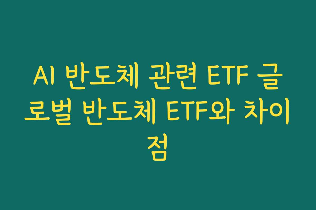 AI 반도체 관련 ETF 글로벌 반도체 ETF와 차이점