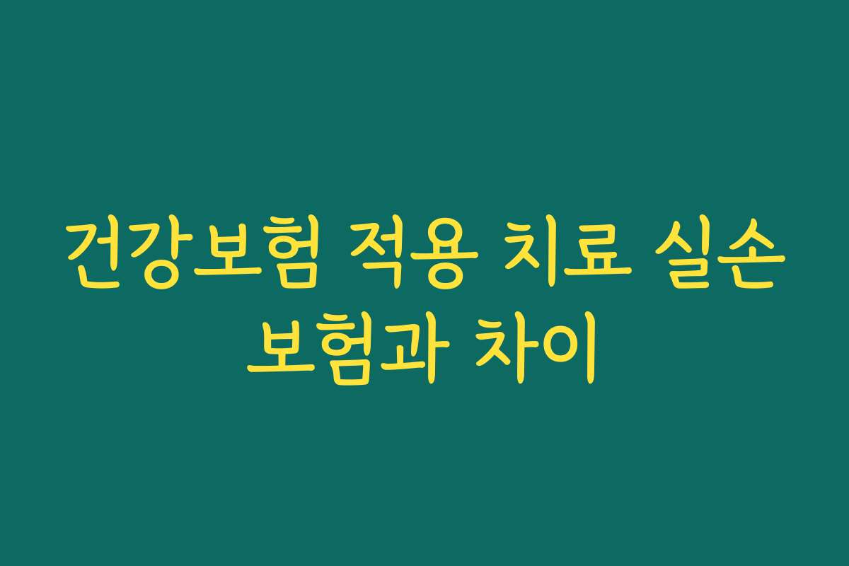 건강보험 적용 치료 실손보험과 차이