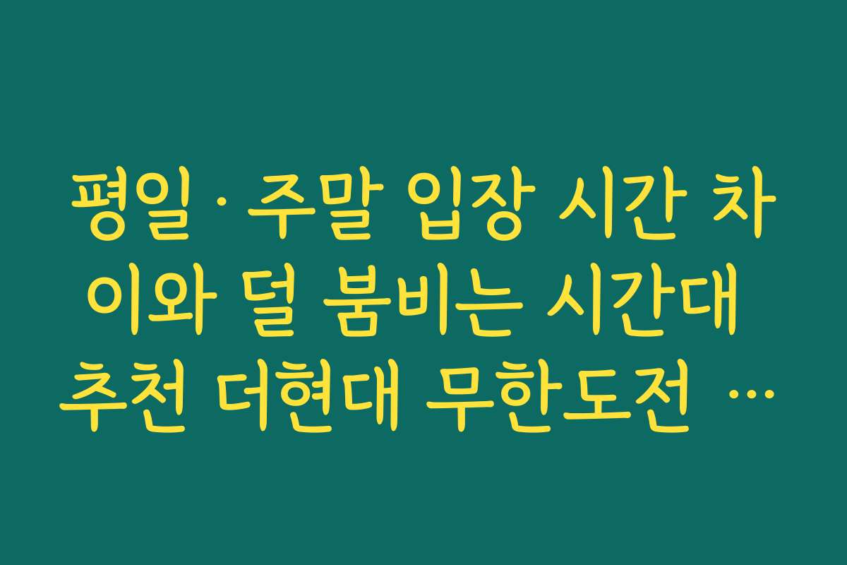 평일·주말 입장 시간 차이와 덜 붐비는 시간대 추천 더현대 무한도전 팝업예약 가이드