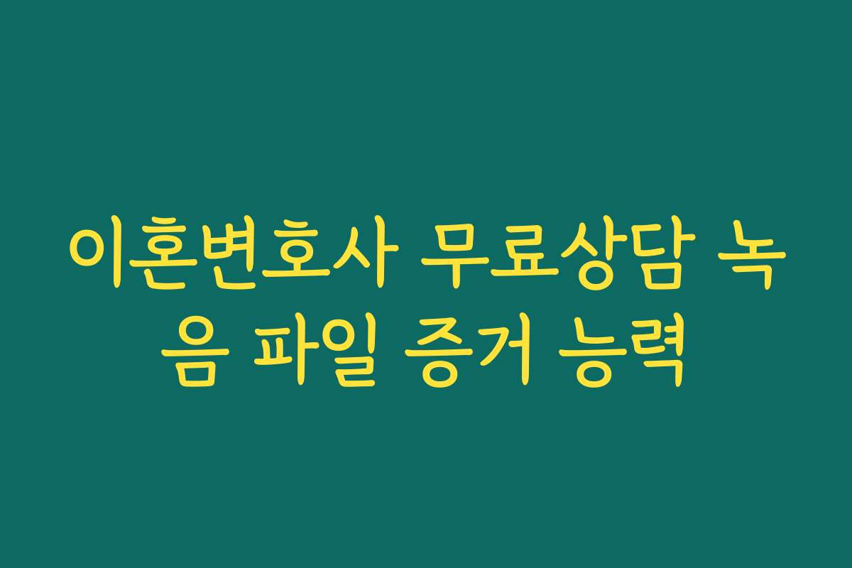 이혼변호사 무료상담 녹음 파일 증거 능력