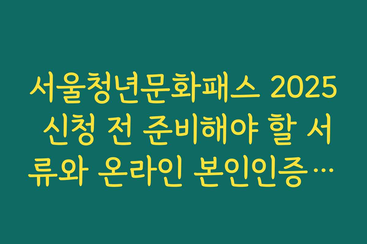 서울청년문화패스 2025 신청 전 준비해야 할 서류와 온라인 본인인증 방식 안내