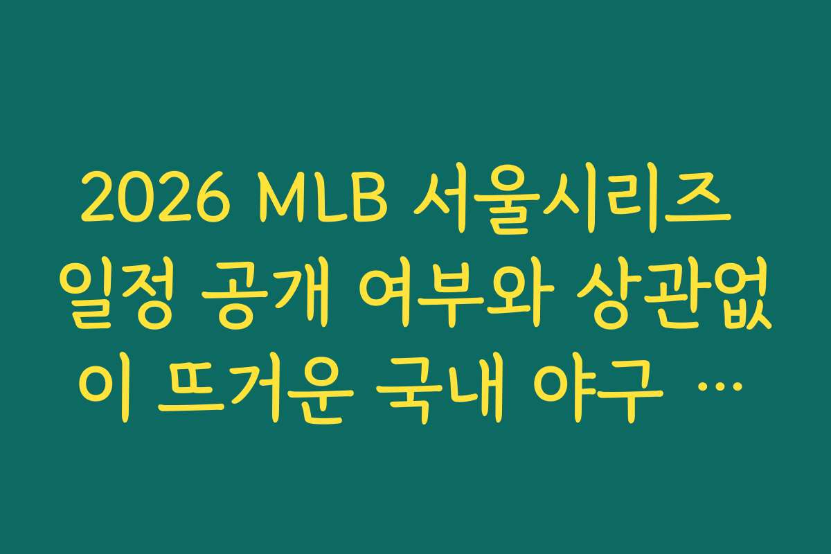 2026 MLB 서울시리즈 일정 공개 여부와 상관없이 뜨거운 국내 야구 열기