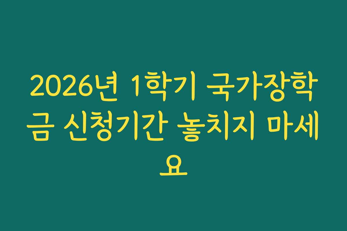 2026년 1학기 국가장학금 신청기간 놓치지 마세요