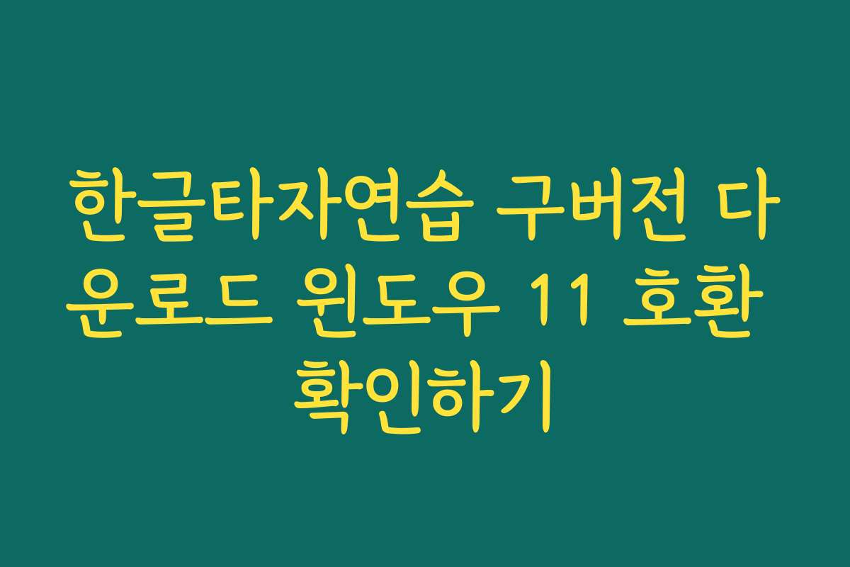 한글타자연습 구버전 다운로드 윈도우 11 호환 확인하기