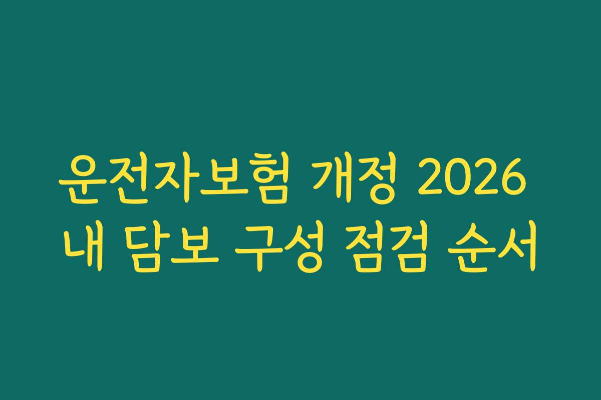 운전자보험 개정 2026 내 담보 구성 점검 순서