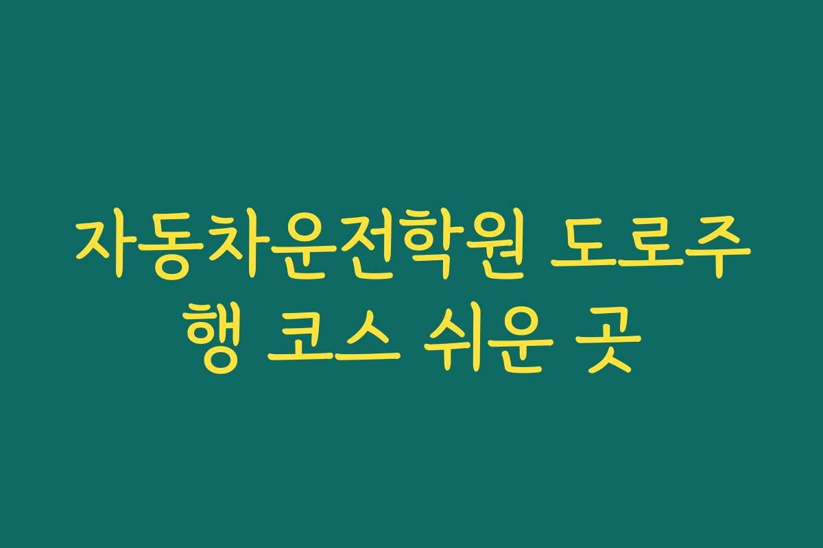 자동차운전학원 도로주행 코스 쉬운 곳