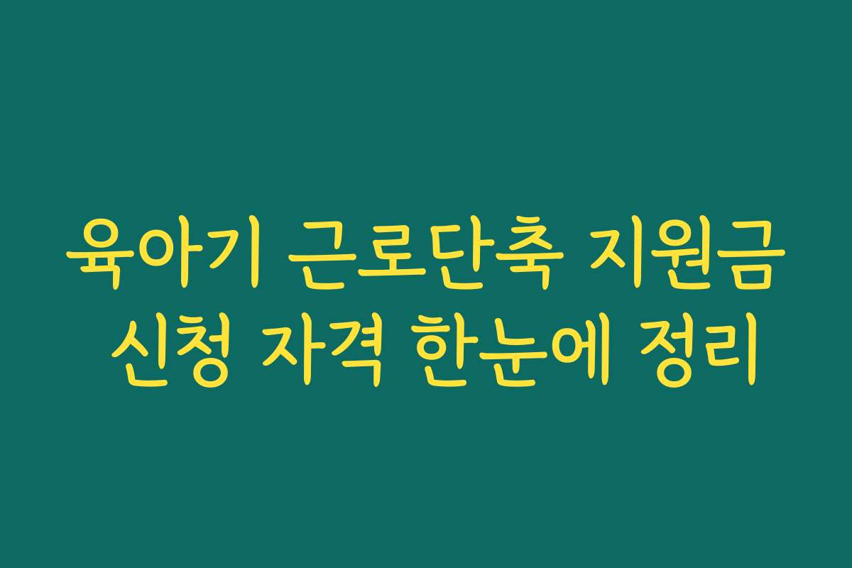 육아기 근로단축 지원금 신청 자격 한눈에 정리