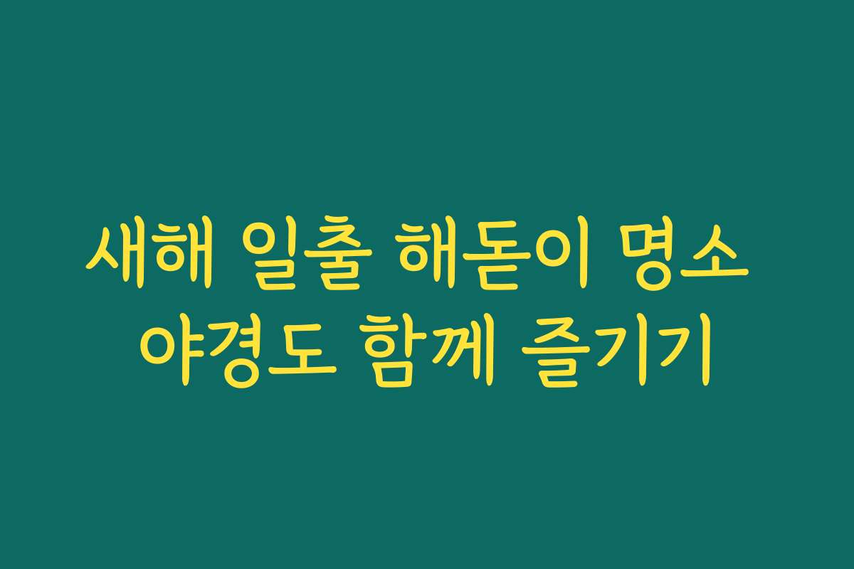 새해 일출 해돋이 명소 야경도 함께 즐기기