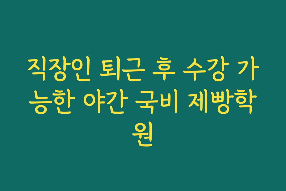 직장인 퇴근 후 수강 가능한 야간 국비 제빵학원