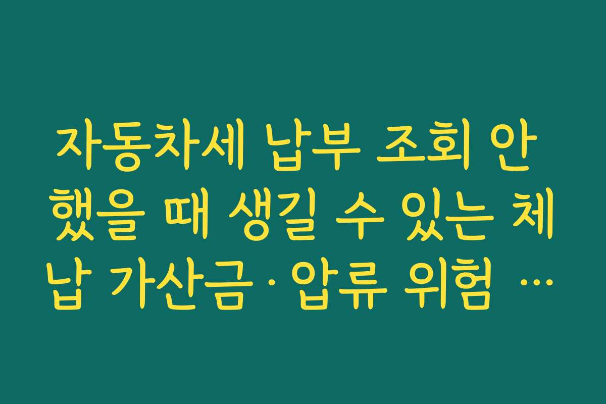 자동차세 납부 조회 안 했을 때 생길 수 있는 체납 가산금·압류 위험 사례