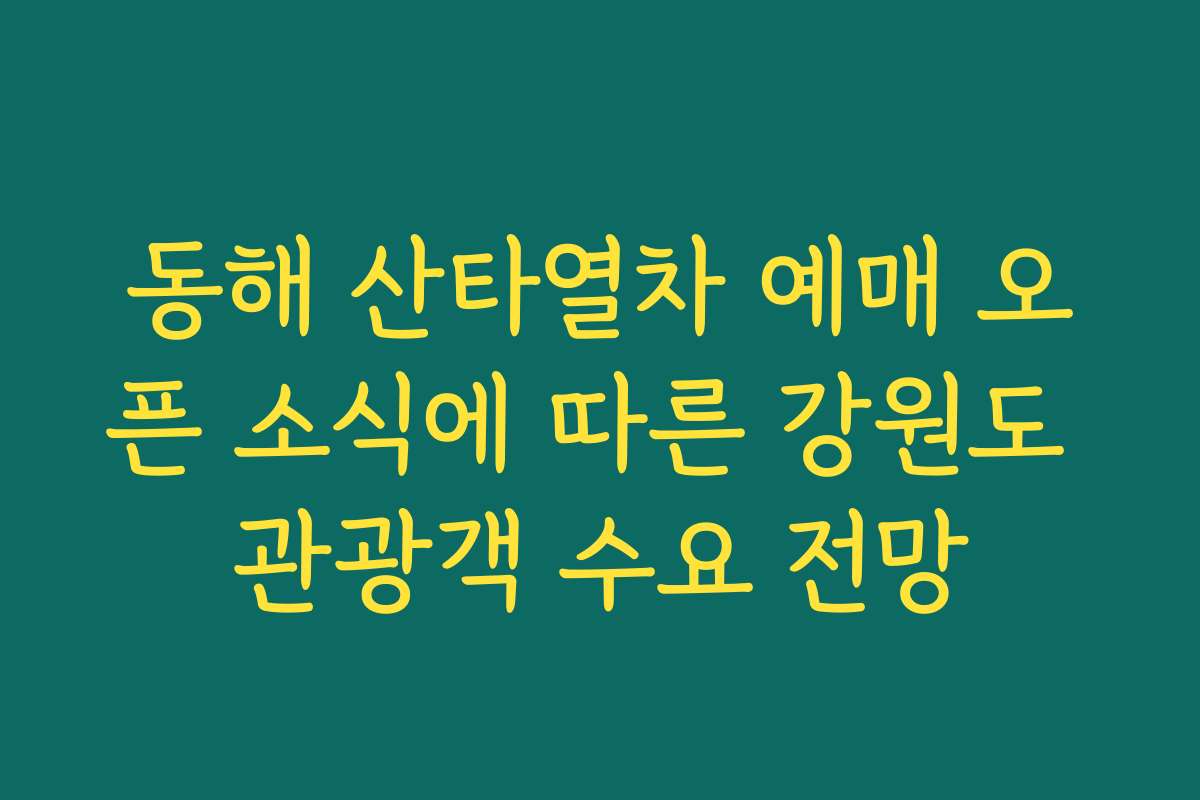 동해 산타열차 예매 오픈 소식에 따른 강원도 관광객 수요 전망