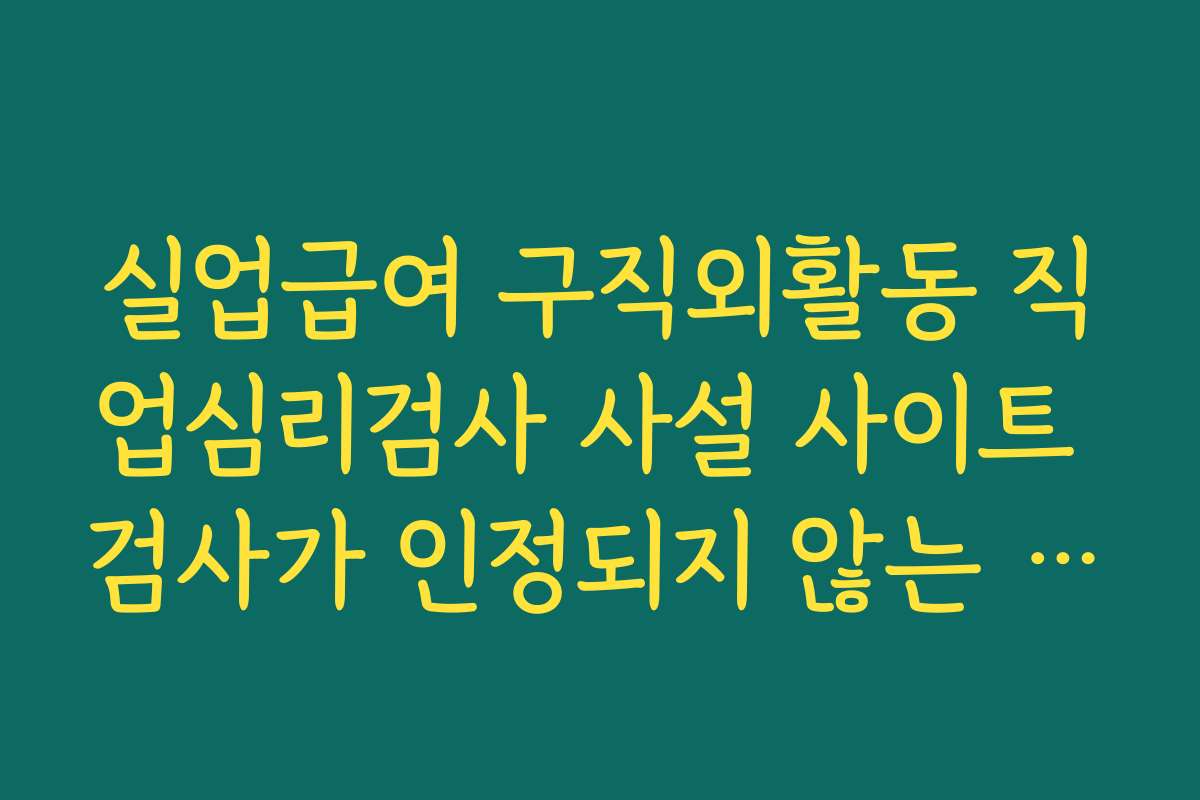 실업급여 구직외활동 직업심리검사 사설 사이트 검사가 인정되지 않는 공식 규정 설명