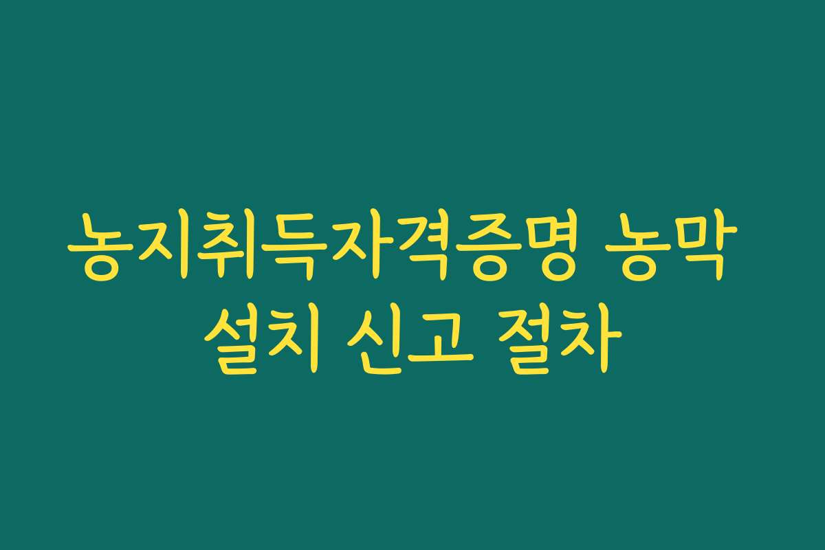 농지취득자격증명 농막 설치 신고 절차