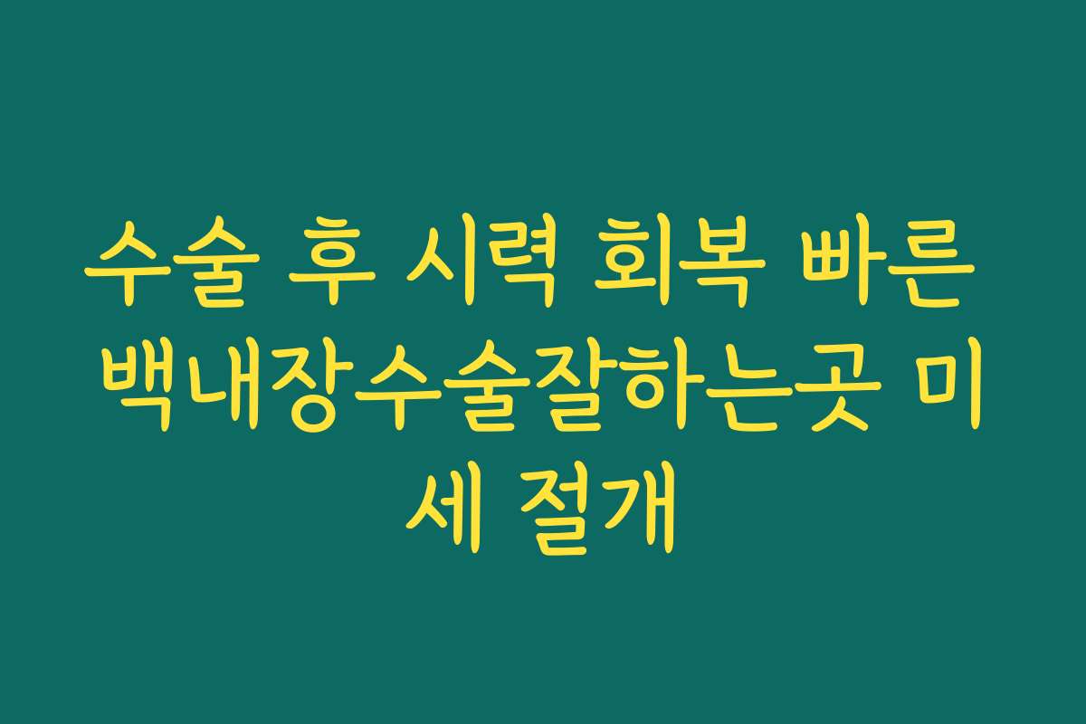 수술 후 시력 회복 빠른 백내장수술잘하는곳 미세 절개