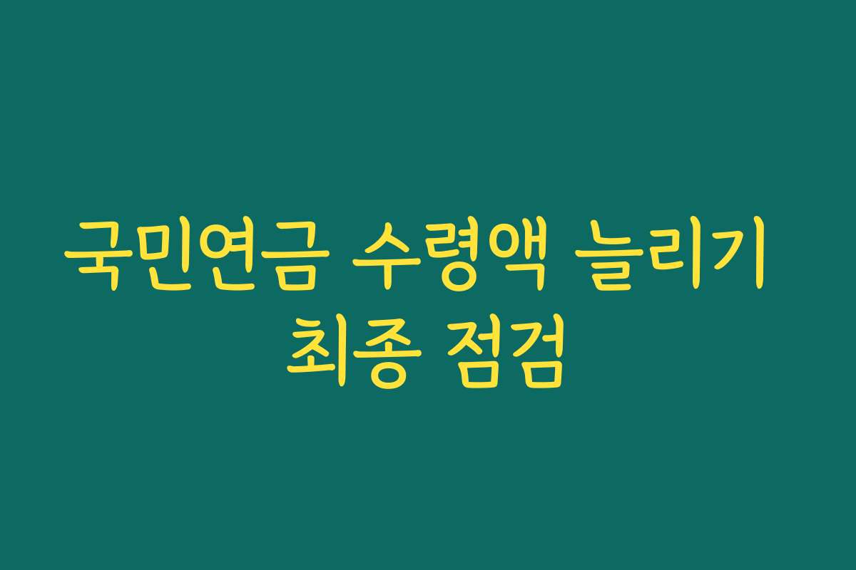 국민연금 수령액 늘리기 최종 점검