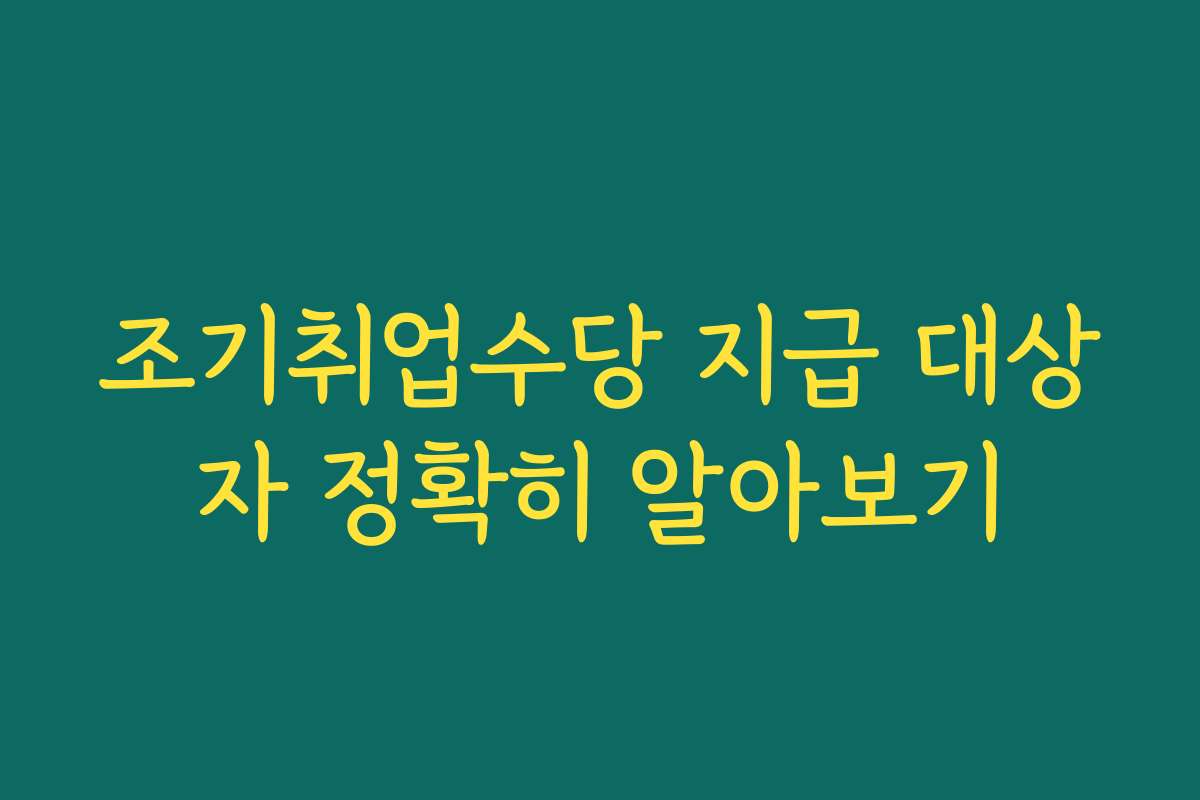 조기취업수당 지급 대상자 정확히 알아보기