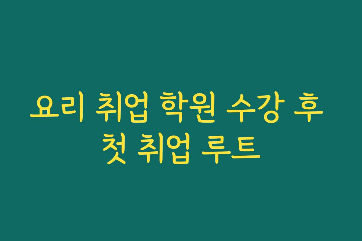 요리 취업 학원 수강 후 첫 취업 루트
