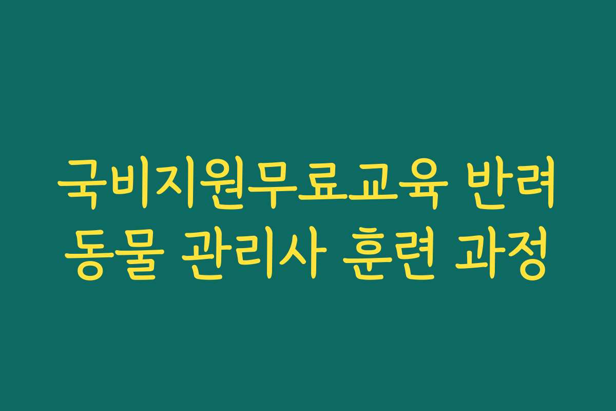 국비지원무료교육 반려동물 관리사 훈련 과정