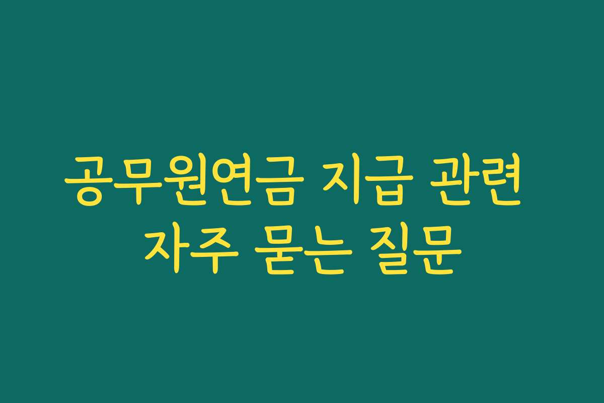 공무원연금 지급 관련 자주 묻는 질문