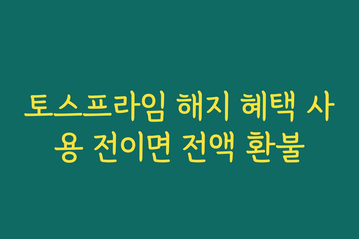 토스프라임 해지 혜택 사용 전이면 전액 환불