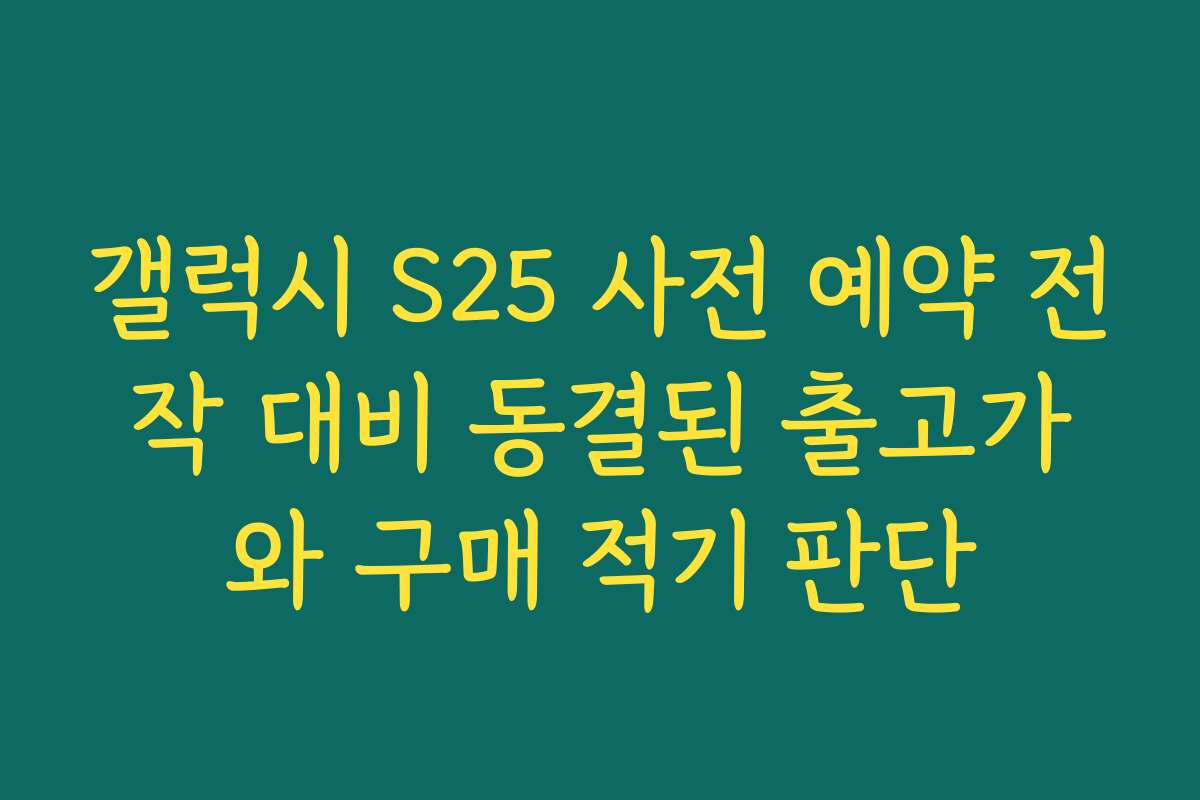 갤럭시 S25 사전 예약 전작 대비 동결된 출고가와 구매 적기 판단