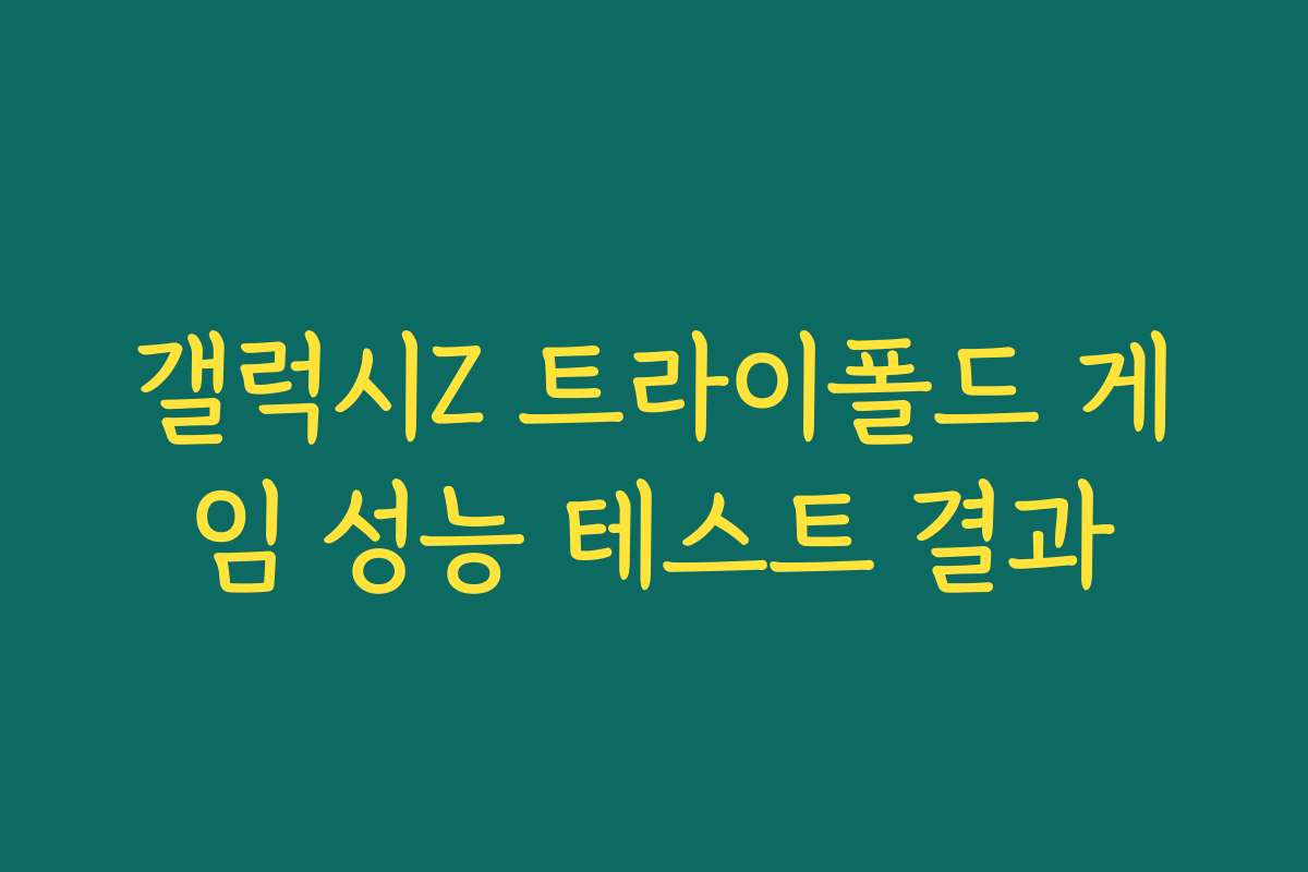 갤럭시Z 트라이폴드 게임 성능 테스트 결과