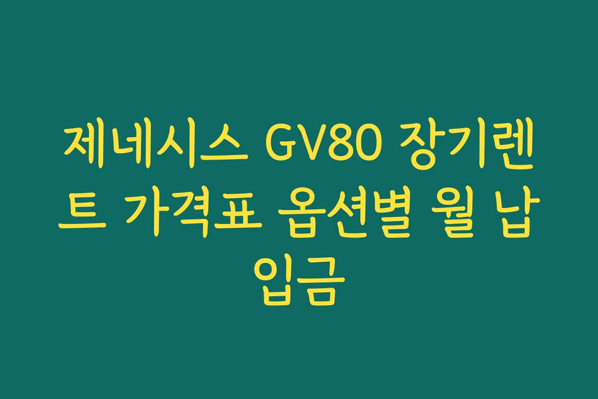 제네시스 GV80 장기렌트 가격표 옵션별 월 납입금