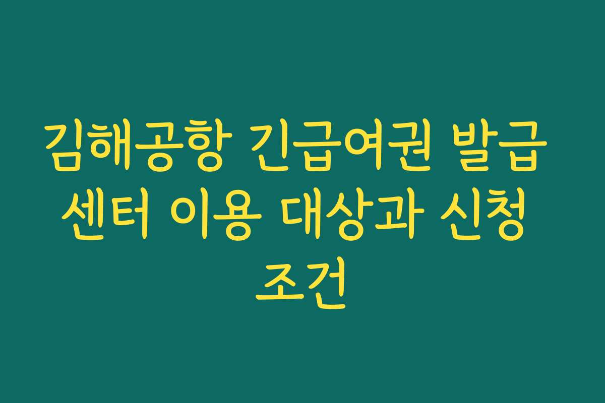 김해공항 긴급여권 발급 센터 이용 대상과 신청 조건