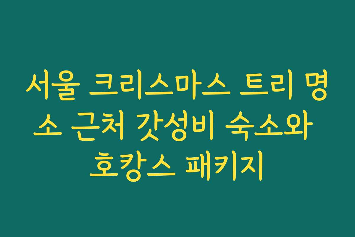 서울 크리스마스 트리 명소 근처 갓성비 숙소와 호캉스 패키지