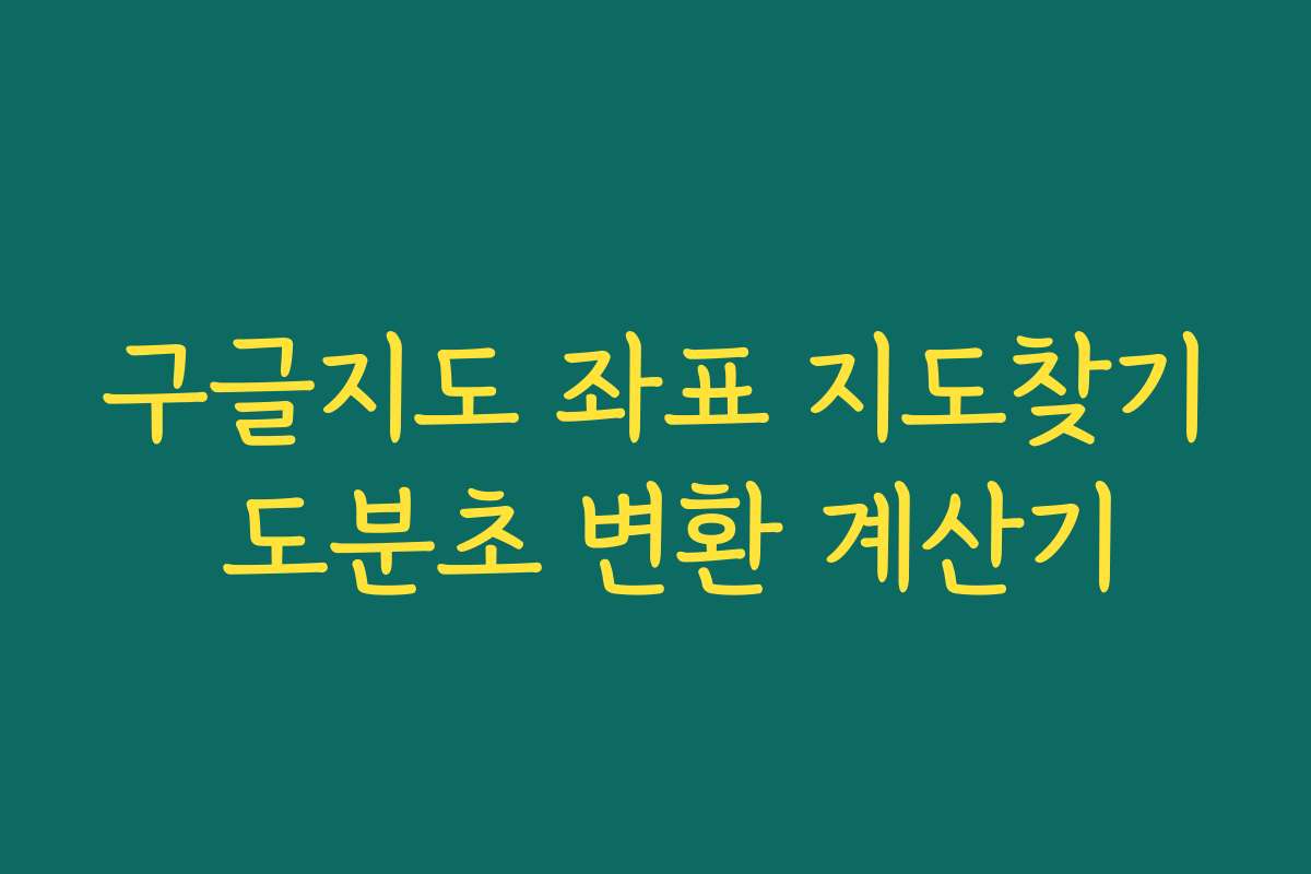 구글지도 좌표 지도찾기 도분초 변환 계산기