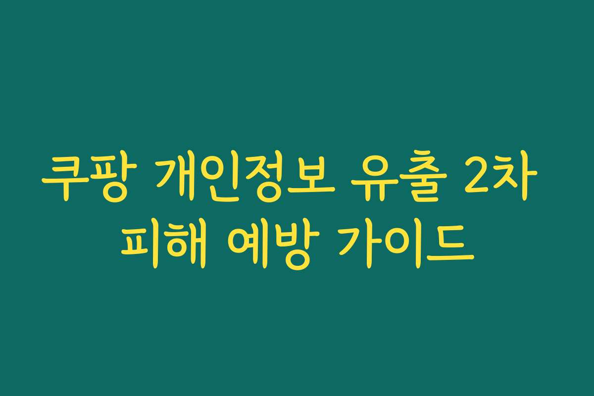 쿠팡 개인정보 유출 2차 피해 예방 가이드