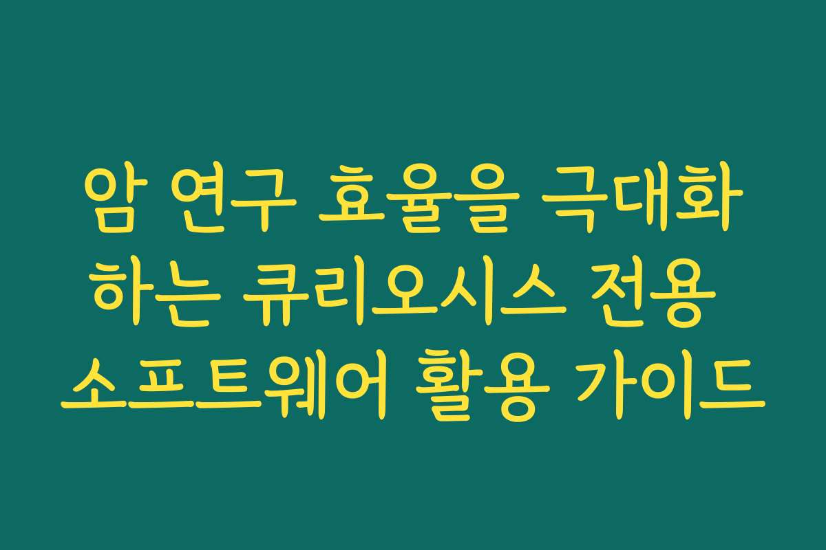암 연구 효율을 극대화하는 큐리오시스 전용 소프트웨어 활용 가이드