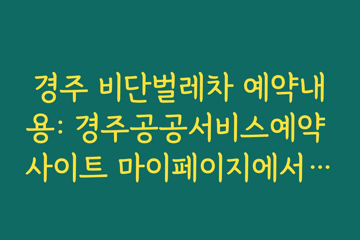 경주 비단벌레차 예약내용: 경주공공서비스예약 사이트 마이페이지에서 예약 내역 확인하기