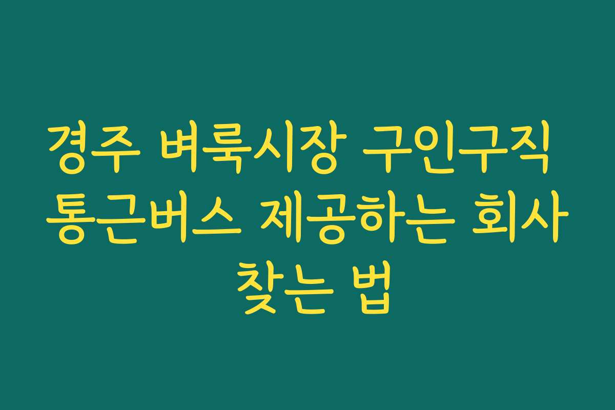 경주 벼룩시장 구인구직 통근버스 제공하는 회사 찾는 법