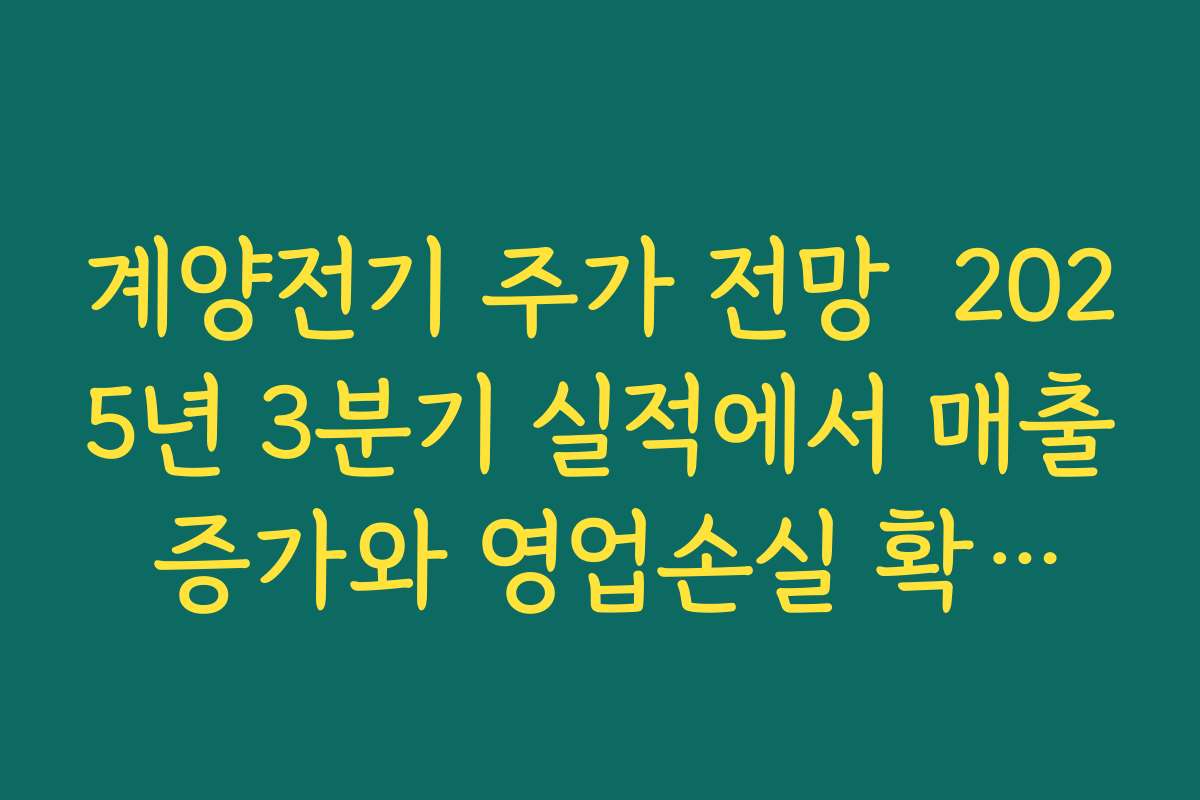 계양전기 주가 전망  2025년 3분기 실적에서 매출 증가와 영업손실 확대가 주는 의미 해석