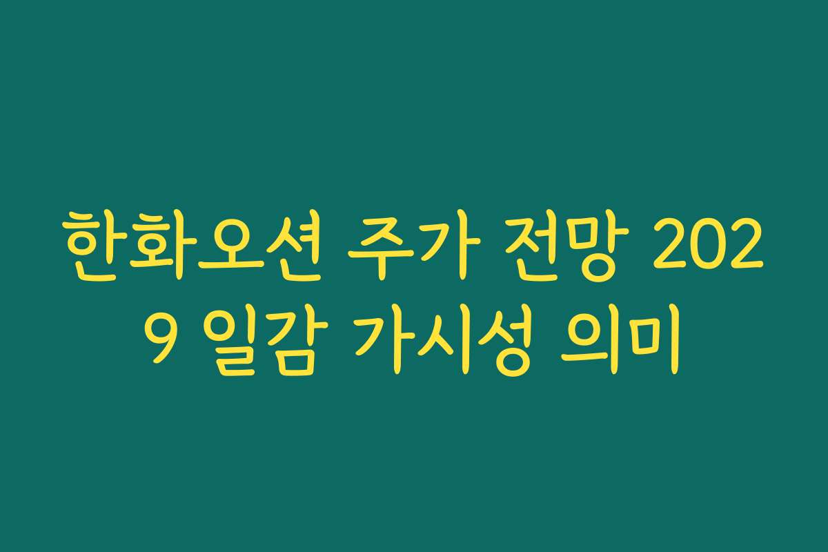 한화오션 주가 전망 2029 일감 가시성 의미