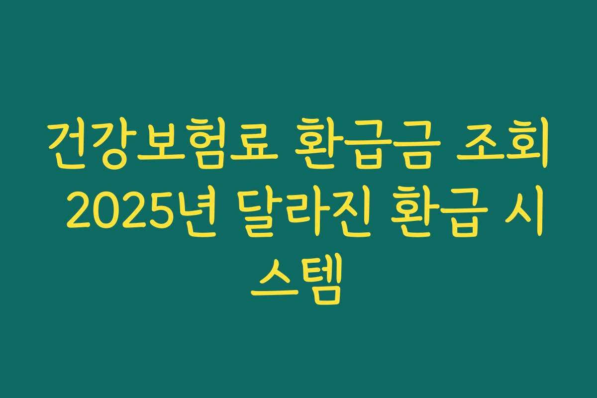 건강보험료 환급금 조회 2025년 달라진 환급 시스템