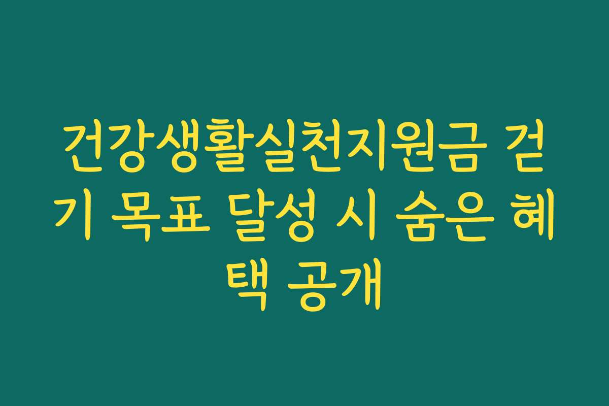 건강생활실천지원금 걷기 목표 달성 시 숨은 혜택 공개